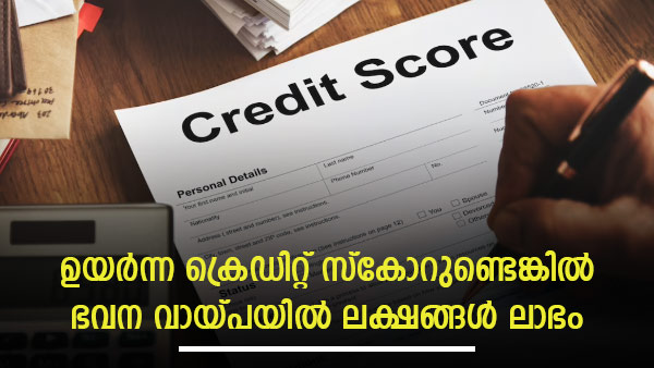 ഉയര്‍ന്ന ക്രെഡിറ്റ് സ്‌കോറിന് കുറഞ്ഞ പലിശ; ക്രെഡിറ്റ് സ്കോർ 750 മുകളിലെങ്കിൽ ഭവന വായ്പയിൽ ലാഭം 4.14 ലക്ഷം!